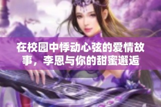 在校园中悸动心弦的爱情故事，李恩与你的甜蜜邂逅