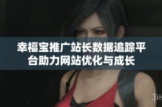 幸福宝推广站长数据追踪平台助力网站优化与成长