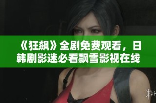 《狂飙》全剧免费观看，日韩剧影迷必看飘雪影视在线看体验