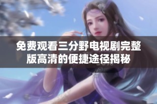 免费观看三分野电视剧完整版高清的便捷途径揭秘