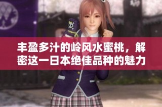 丰盈多汁的岭风水蜜桃，解密这一日本绝佳品种的魅力