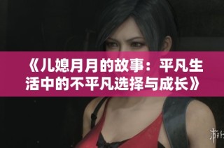 《儿媳月月的故事：平凡生活中的不平凡选择与成长》