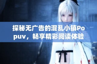 探秘无广告的混乱小镇Popuv，畅享精彩阅读体验