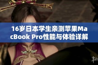 16岁日本学生亲测苹果MacBook Pro性能与体验详解