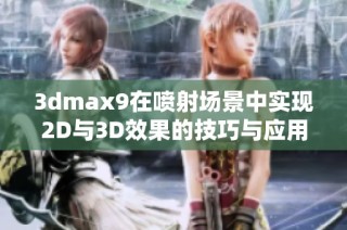 3dmax9在喷射场景中实现2D与3D效果的技巧与应用