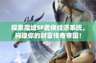 探索魔域SF武侠经济系统，构建你的财富传奇帝国！