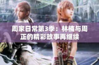 周家日常第3季：林楠与周正的精彩故事再继续