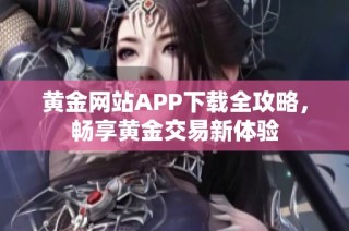 黄金网站APP下载全攻略，畅享黄金交易新体验