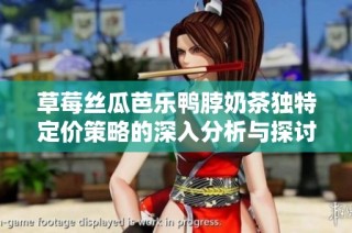 草莓丝瓜芭乐鸭脖奶茶独特定价策略的深入分析与探讨