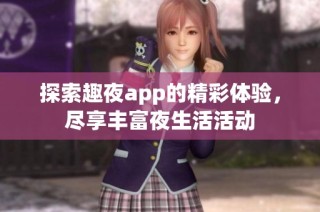 探索趣夜app的精彩体验，尽享丰富夜生活活动