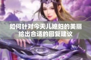 如何针对今天儿媳妇的美丽给出合适的回复建议
