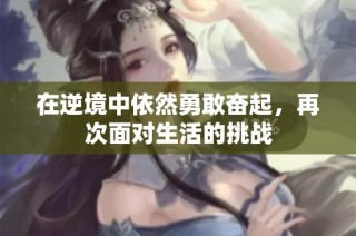 在逆境中依然勇敢奋起，再次面对生活的挑战