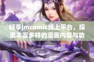 畅享jmcomic线上平台，探索丰富多样的漫画内容与功能