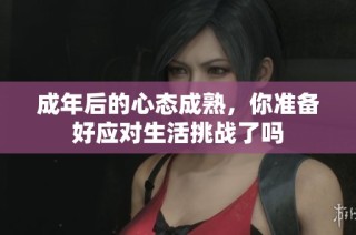 成年后的心态成熟，你准备好应对生活挑战了吗