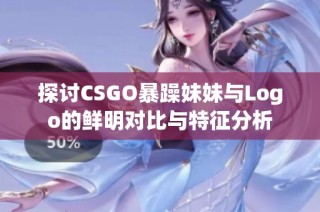 探讨CSGO暴躁妹妹与Logo的鲜明对比与特征分析