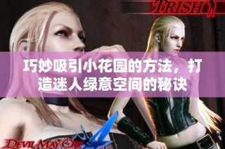 巧妙吸引小花园的方法，打造迷人绿意空间的秘诀