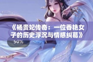 《杨贵妃传奇：一位香艳女子的历史浮沉与情感纠葛》