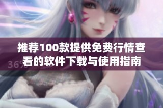 推荐100款提供免费行情查看的软件下载与使用指南