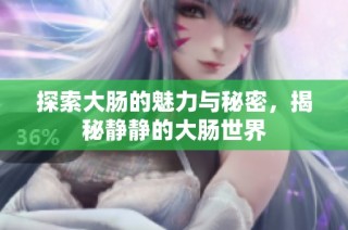 探索大肠的魅力与秘密，揭秘静静的大肠世界