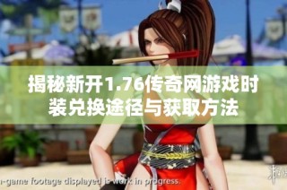 揭秘新开1.76传奇网游戏时装兑换途径与获取方法
