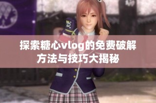 探索糖心vlog的免费破解方法与技巧大揭秘