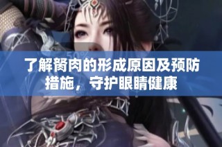 了解胬肉的形成原因及预防措施，守护眼睛健康