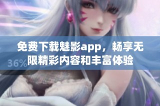 免费下载魅影app，畅享无限精彩内容和丰富体验