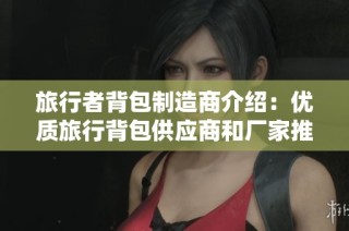 旅行者背包制造商介绍：优质旅行背包供应商和厂家推荐