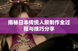 揭秘日本传统人胶制作全过程与技巧分享