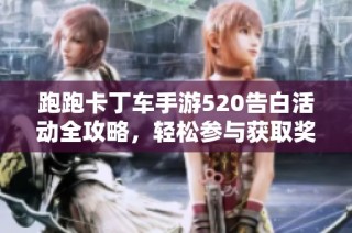跑跑卡丁车手游520告白活动全攻略，轻松参与获取奖励