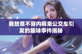 我故意不穿内裤乘公交车引发的趣味事件揭秘