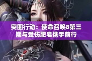 突围行动：使命召唤8第三期与受伤肥皂携手前行