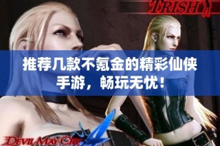 推荐几款不氪金的精彩仙侠手游，畅玩无忧！