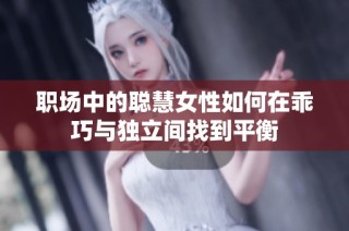 职场中的聪慧女性如何在乖巧与独立间找到平衡