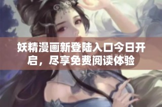 妖精漫画新登陆入口今日开启，尽享免费阅读体验