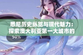 悉尼历史纵览与现代魅力：探索澳大利亚第一大城市的独特风情
