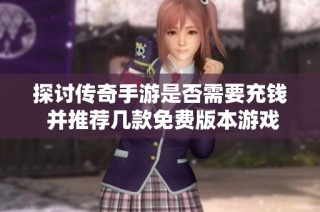 探讨传奇手游是否需要充钱 并推荐几款免费版本游戏
