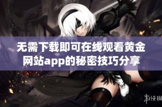 无需下载即可在线观看黄金网站app的秘密技巧分享