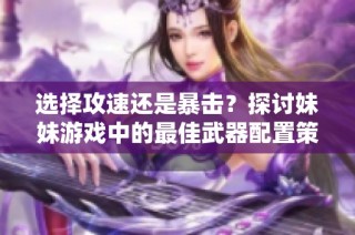 选择攻速还是暴击？探讨妹妹游戏中的最佳武器配置策略