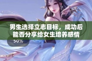 男生选择立志目标，成功后能否分享给女生培养感情