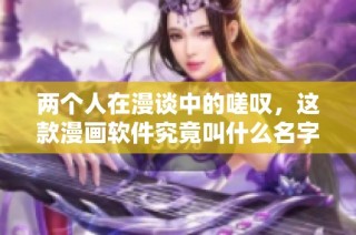 两个人在漫谈中的嗟叹，这款漫画软件究竟叫什么名字？