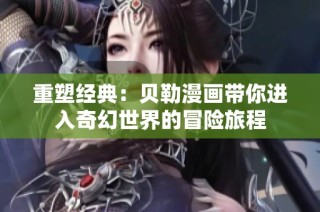 重塑经典：贝勒漫画带你进入奇幻世界的冒险旅程