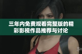 三年内免费观看完整版的精彩影视作品推荐与讨论