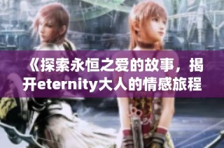 《探索永恒之爱的故事，揭开eternity大人的情感旅程》