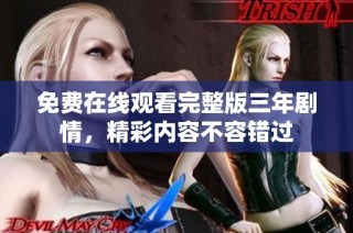 免费在线观看完整版三年剧情，精彩内容不容错过