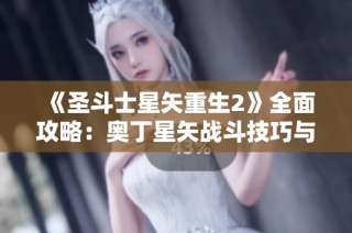 《圣斗士星矢重生2》全面攻略：奥丁星矢战斗技巧与绝技解析
