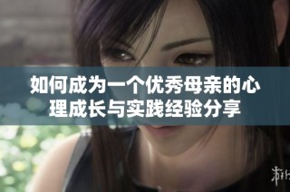 如何成为一个优秀母亲的心理成长与实践经验分享