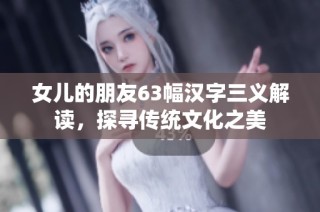 女儿的朋友63幅汉字三义解读，探寻传统文化之美