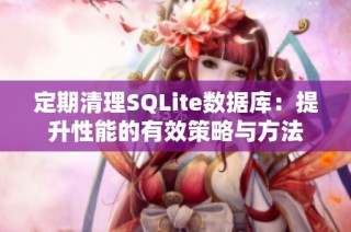 定期清理SQLite数据库：提升性能的有效策略与方法
