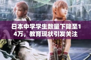 日本中学学生数量下降至14万，教育现状引发关注
